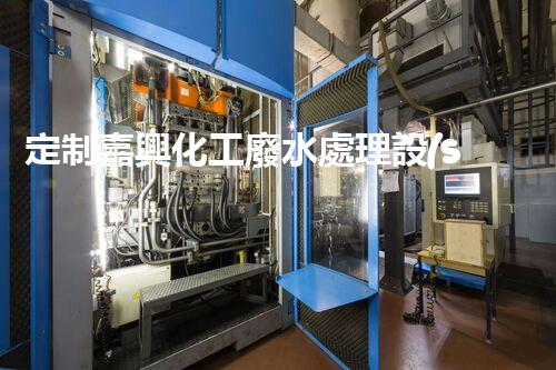 定制嘉興化工廢水處理設(shè)備 - 設(shè)備定制，污水處理，環(huán)保技術(shù)